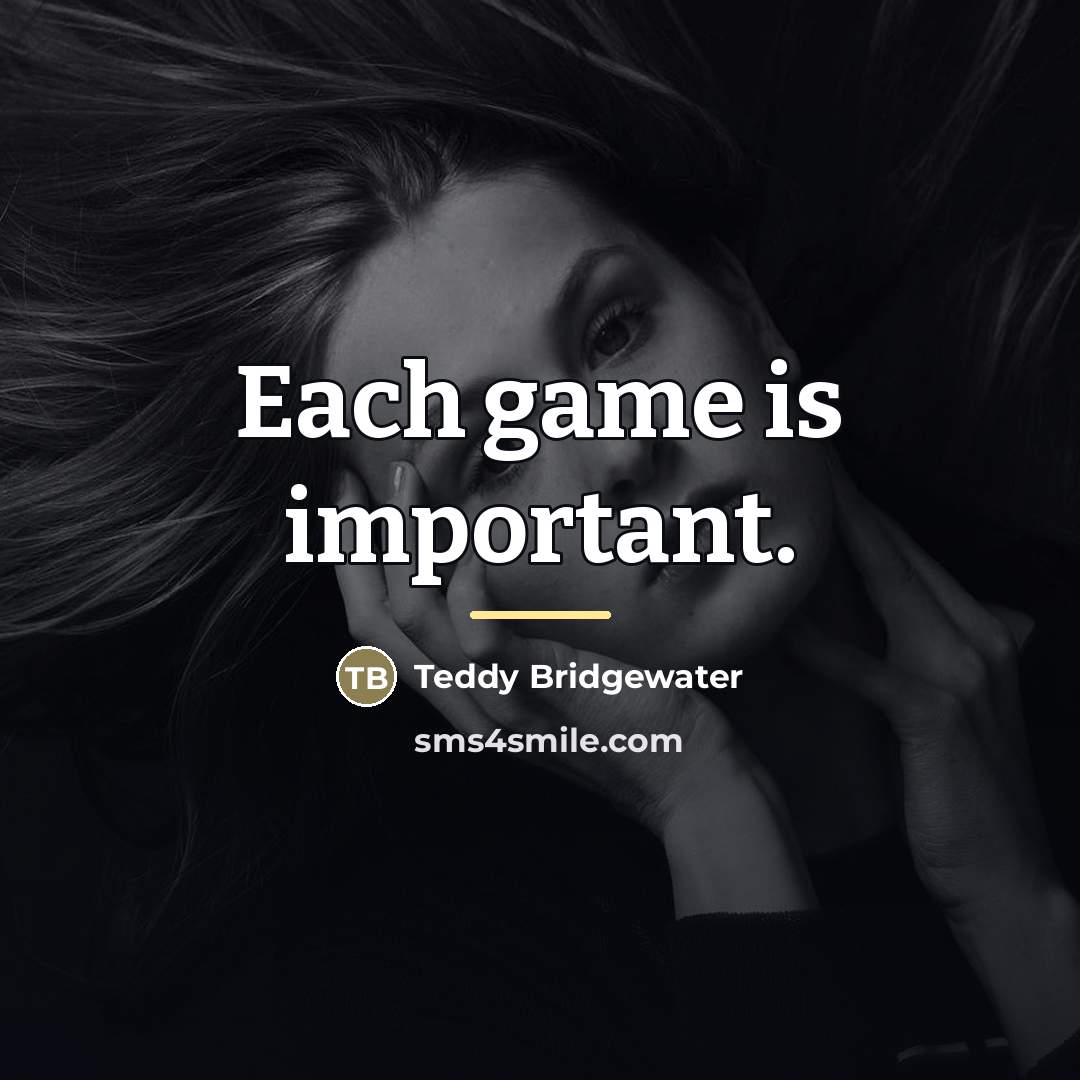 “Each game is important.…” quote by Teddy Bridgewater