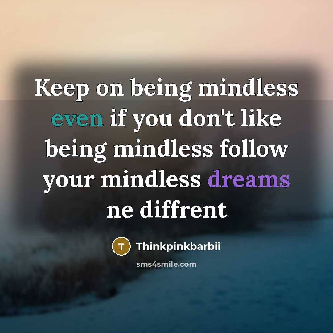 “Keep on being mindless even if you don't like being mindless follow your mindless dreams ne diffrent” quote by Thinkpinkbarbii