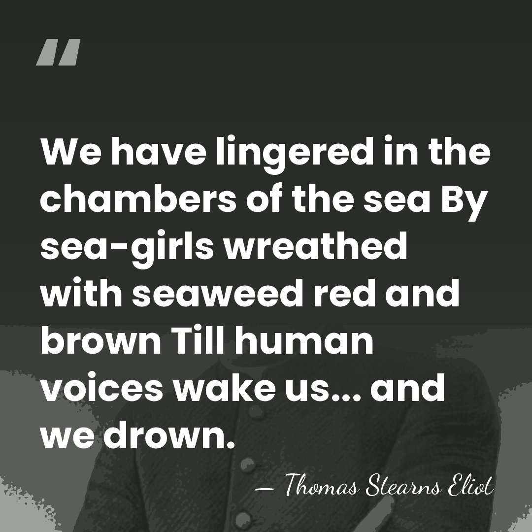 We have lingered in the chambers of the sea By sea-girls wreathed&hellip; - Thomas Stearns Eliot