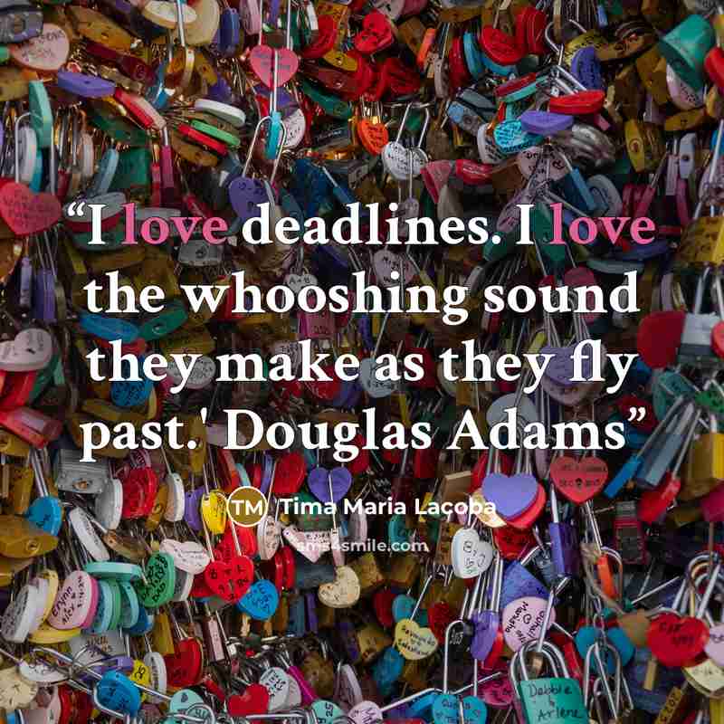 “I love deadlines. I love the whooshing sound they make as they fly past.' Douglas Adams” quote by Tima Maria Lacoba