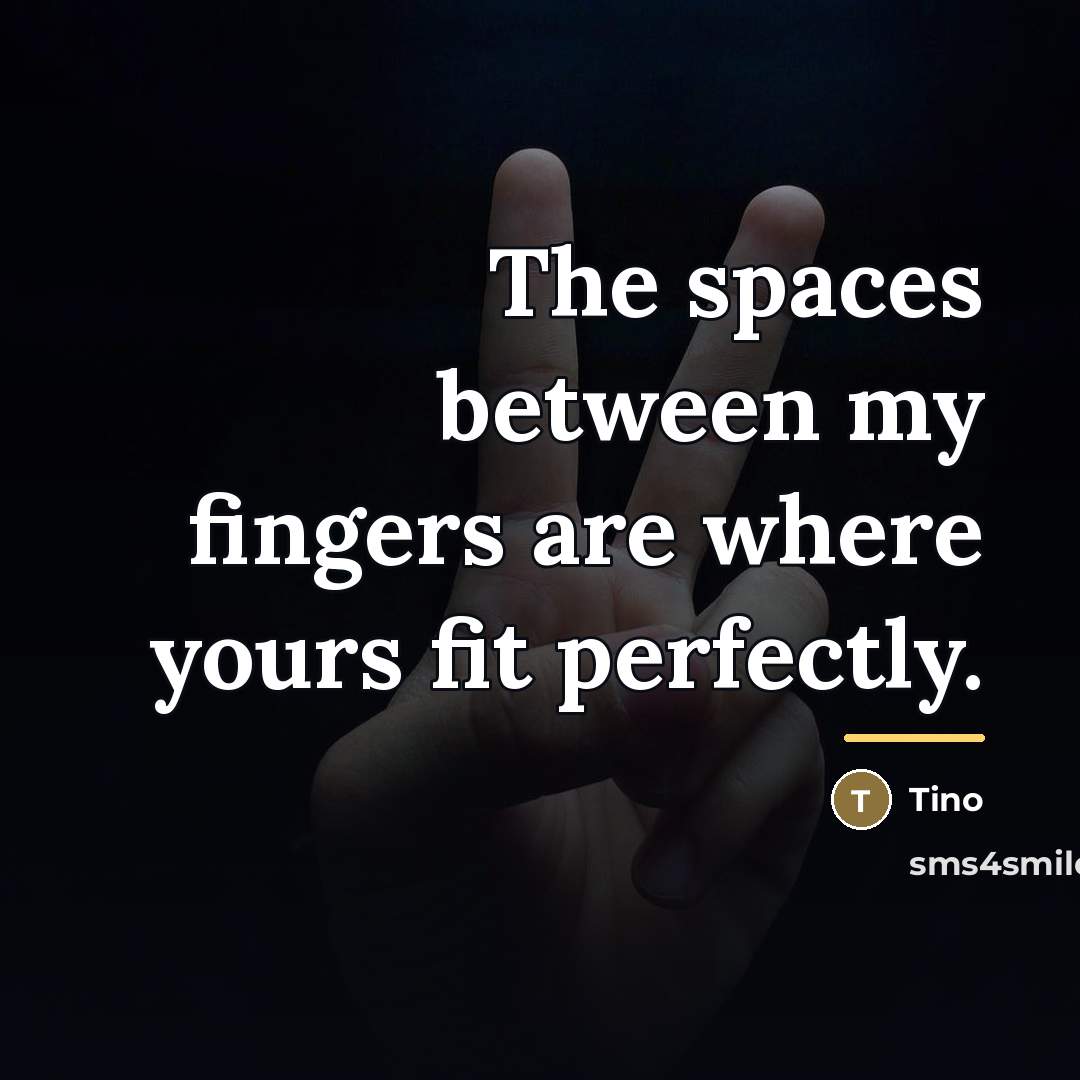 “The spaces between my fingers are where yours fit perfectly.…” quote by Tino