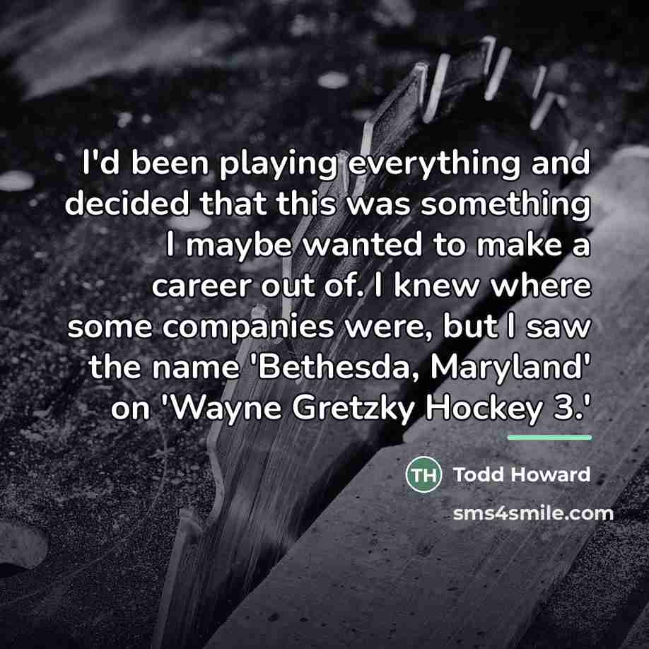 “I'd been playing everything and decided that this was something…” quote by Todd Howard