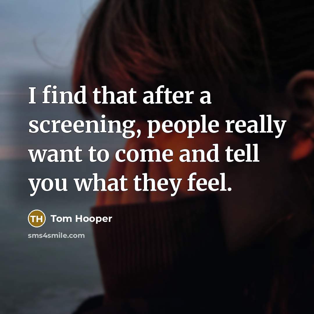 “I find that after a screening, people really want to…” quote by Tom Hooper