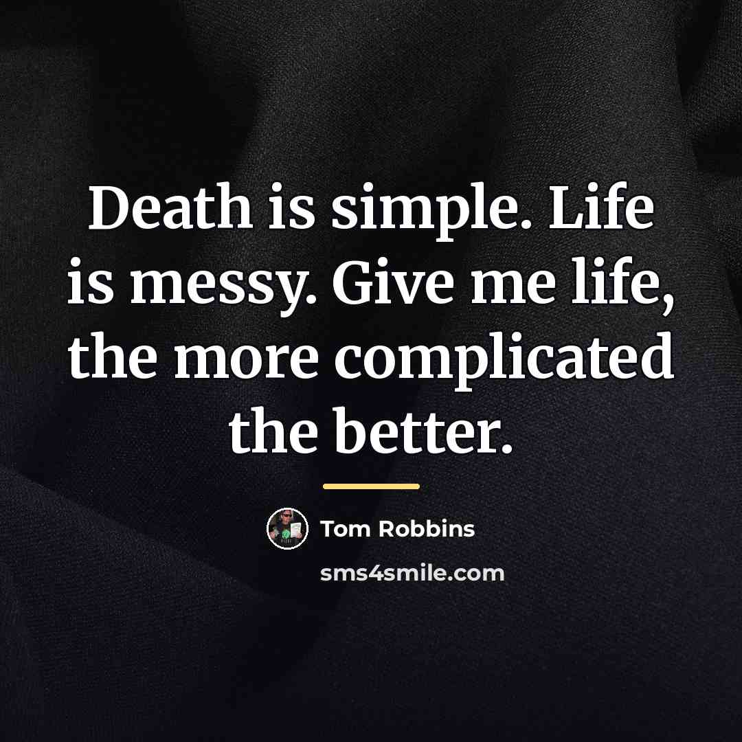 “Death is simple. Life is messy. Give me life, the…” quote by Tom Robbins