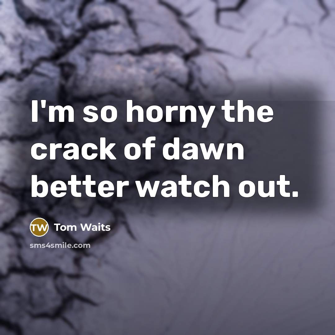 “I'm so horny the crack of dawn better watch out.…” quote by Tom Waits
