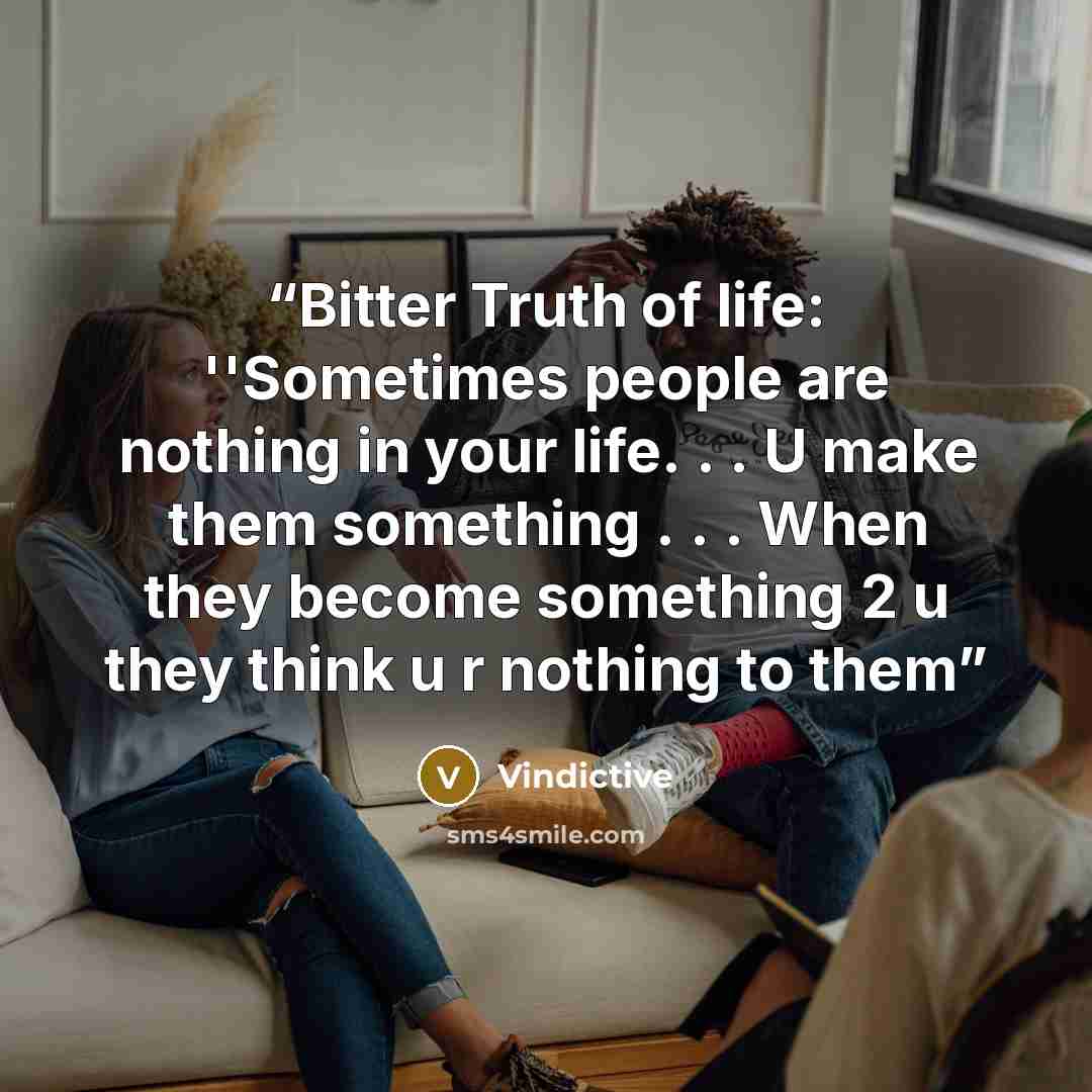 “Bitter Truth of life: ''Sometimes people are nothing in your life. . . U make them something . . . When they become something 2 u they think u r nothing to them” quote by Vindictive