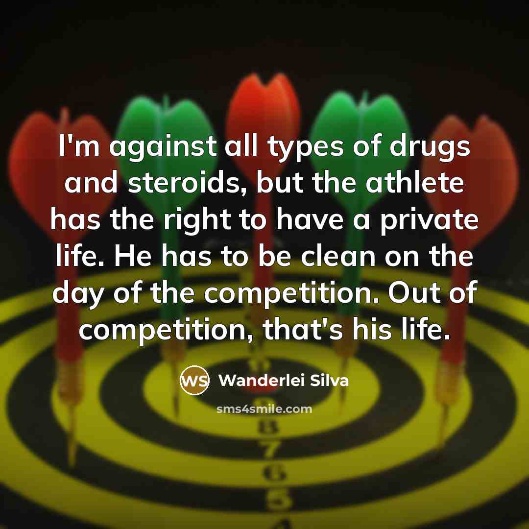 “I'm against all types of drugs and steroids, but the athlete has the right to have a private life. He has to be clean on the day of the competition. Out of competition, that's his life.” quote by Wanderlei Silva