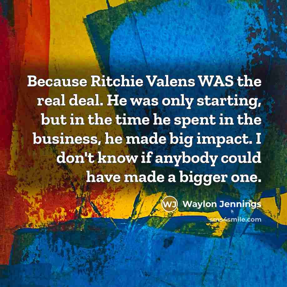 “Because Ritchie Valens WAS the real deal. He was only…” quote by Waylon Jennings