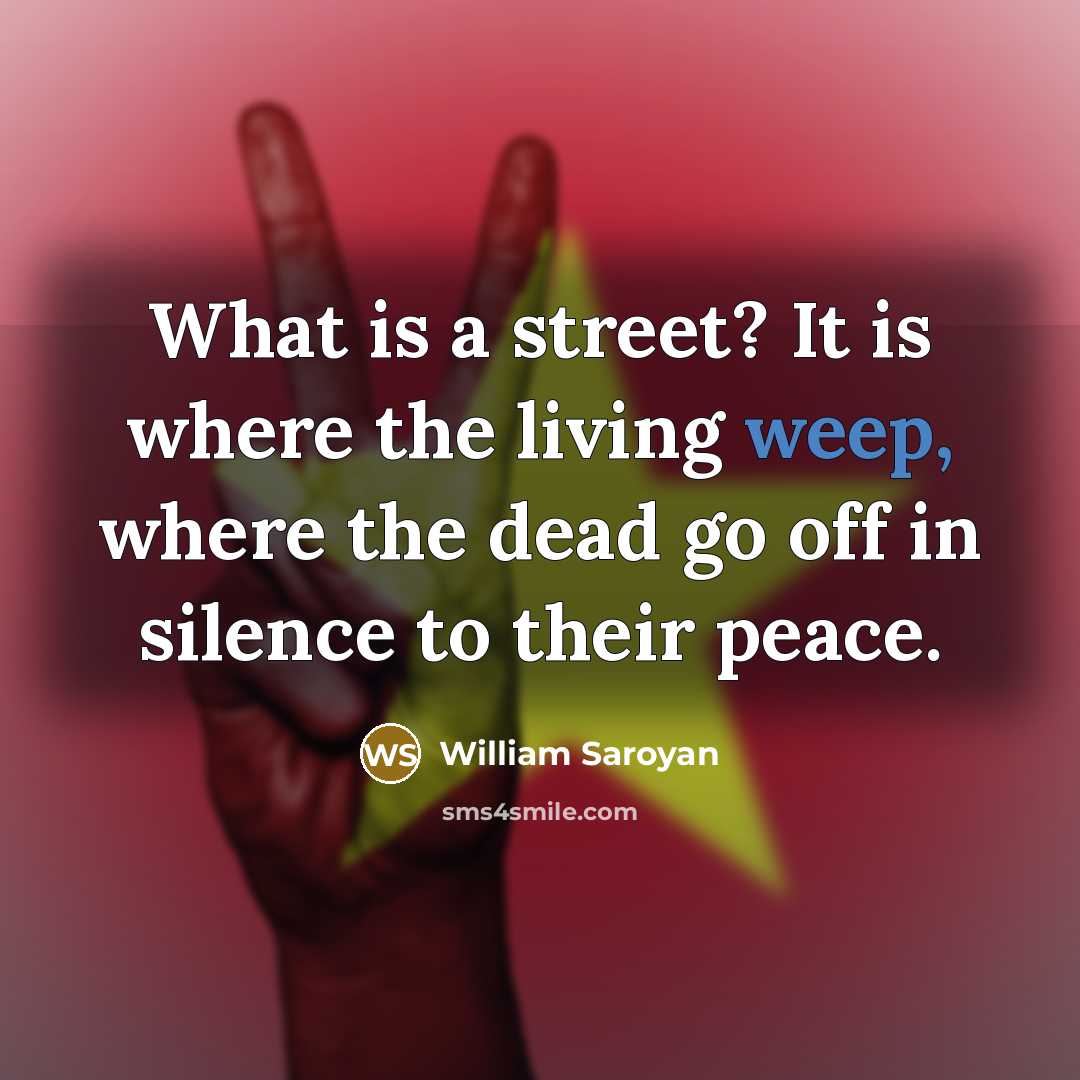 “What is a street? It is where the living weep,…” quote by William Saroyan