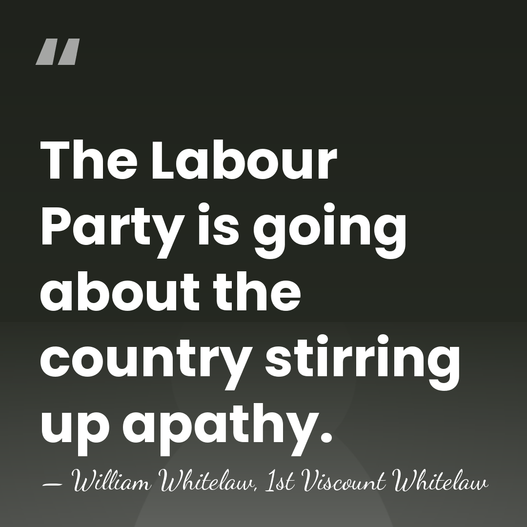The Labour Party is going about the country stirring up apathy. - William Whitelaw, 1st Viscount Whitelaw