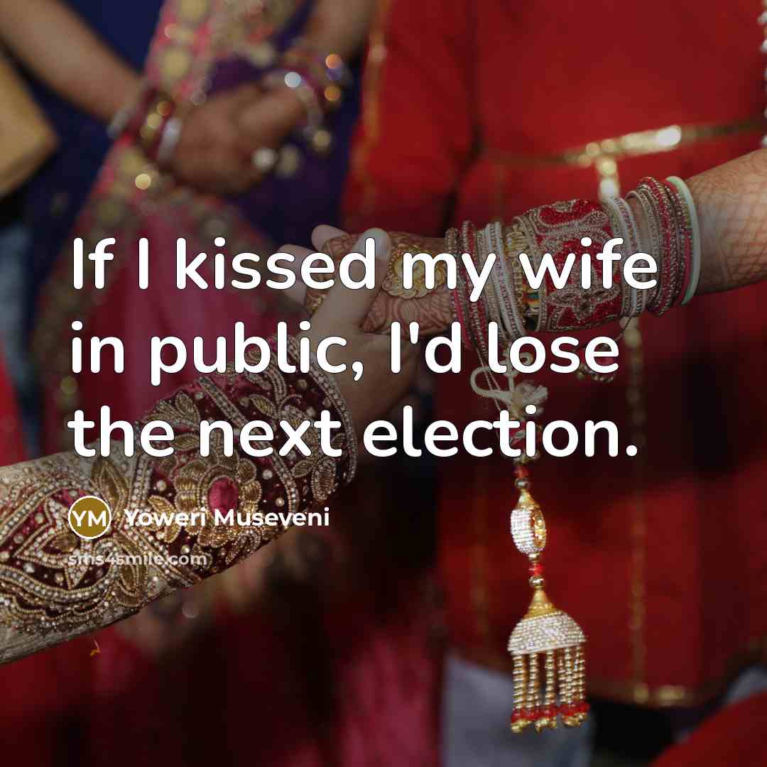 “If I kissed my wife in public, I'd lose the…” quote by Yoweri Museveni