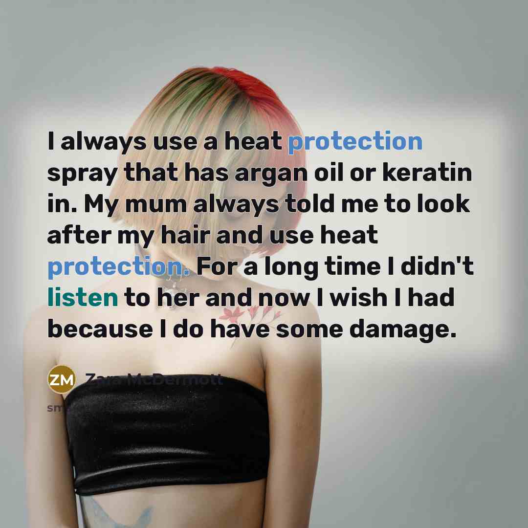 “I always use a heat protection spray that has argan oil or keratin in. My mum always told me to look after my hair and use heat protection. For a long time I didn't listen to her and now I wish I had because I do have some damage.” quote by Zara McDermott