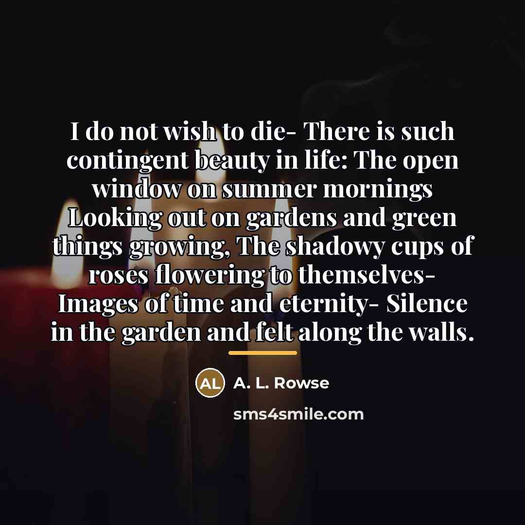 “I do not wish to die- There is such contingent…” quote by A. L. Rowse
