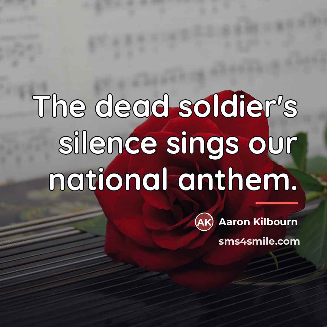 “The dead soldier's silence sings our national anthem.…” quote by Aaron Kilbourn
