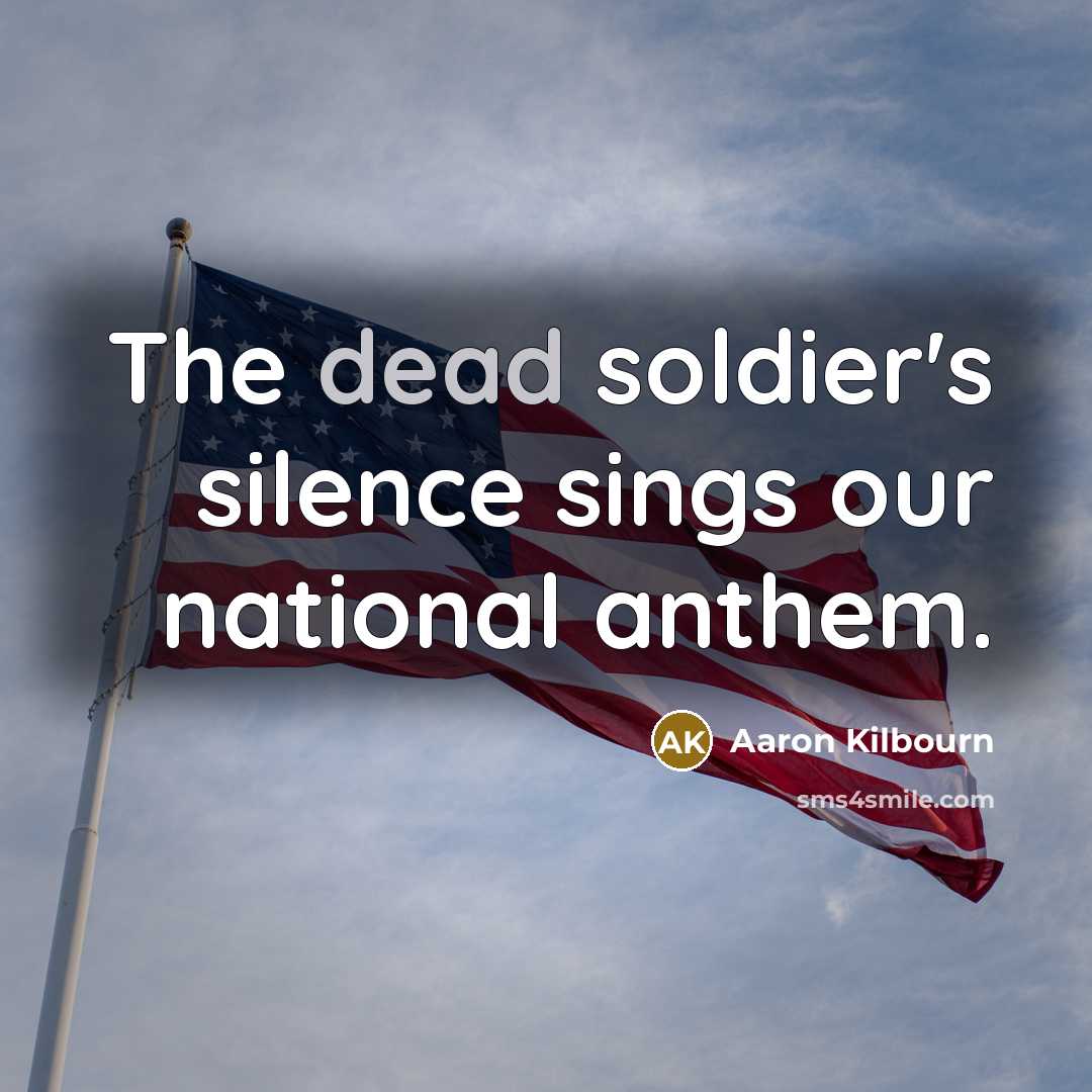 “The dead soldier's silence sings our national anthem.” quote by Aaron Kilbourn