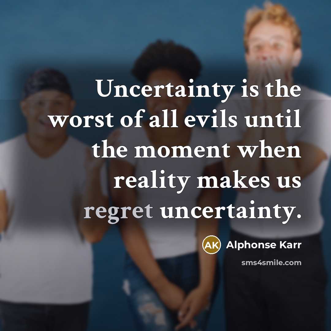 “Uncertainty is the worst of all evils until the moment…” quote by Alphonse Karr
