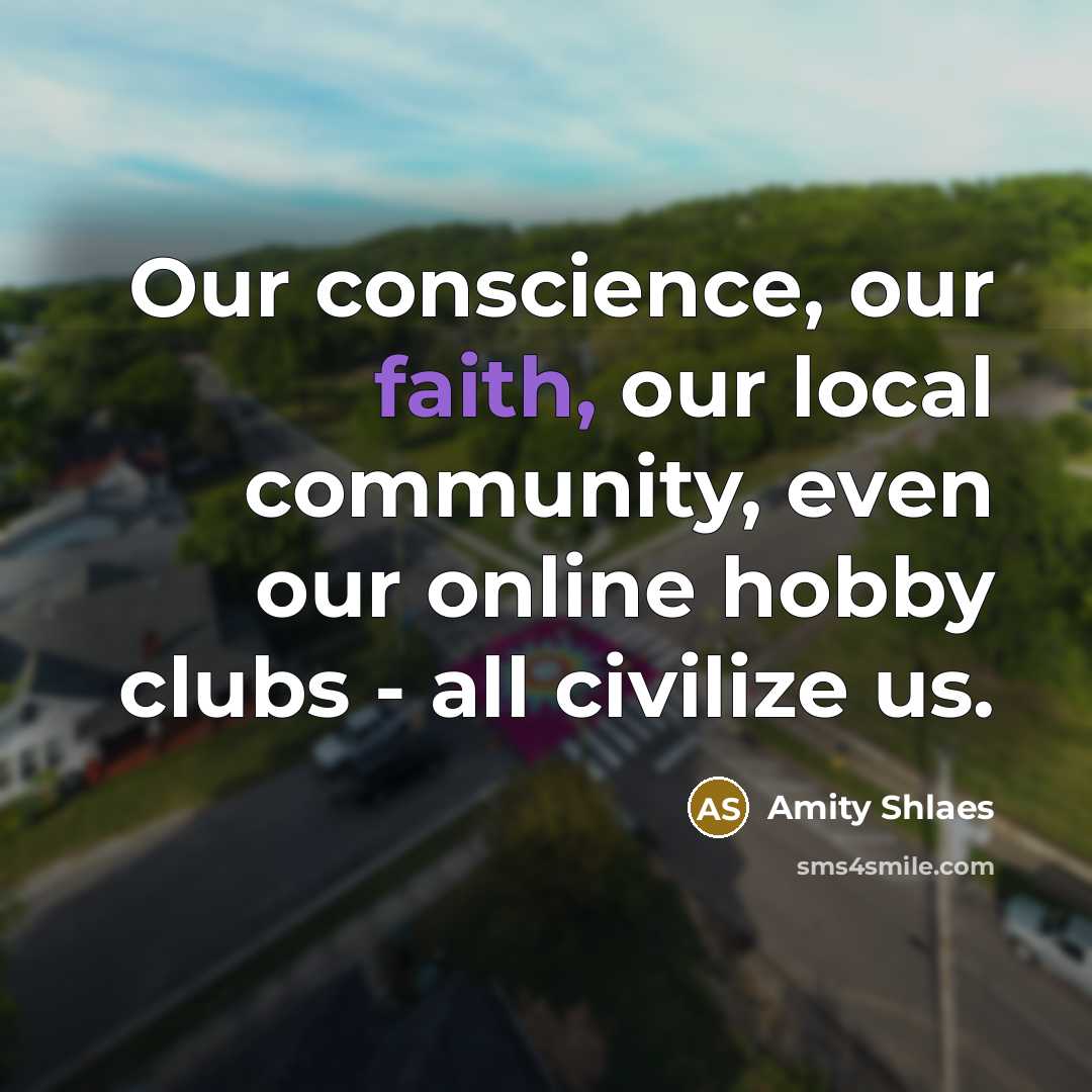 “Our conscience, our faith, our local community, even our online…” quote by Amity Shlaes