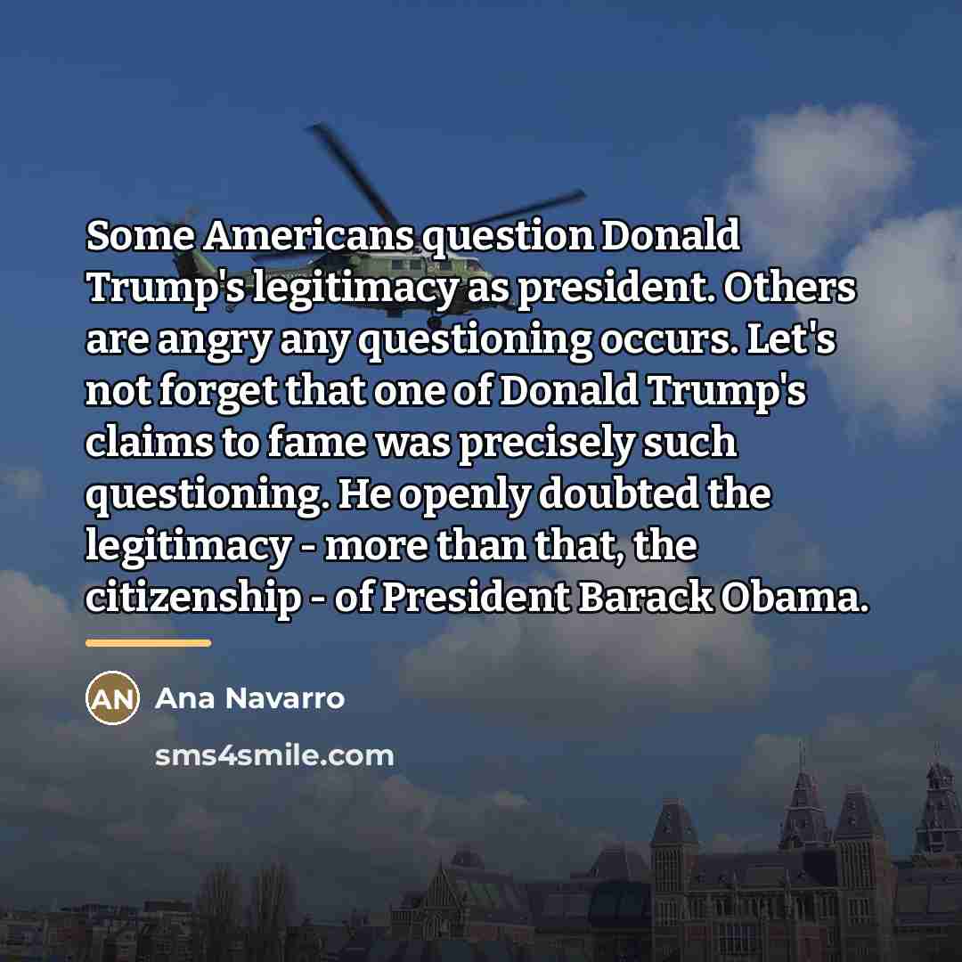 “Some Americans question Donald Trump's legitimacy as president. Others are…” quote by Ana Navarro