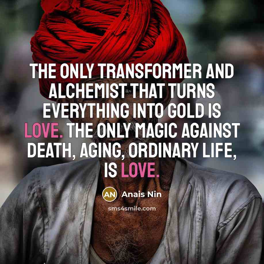 “The only transformer and alchemist that turns everything into gold…” quote by Anais Nin