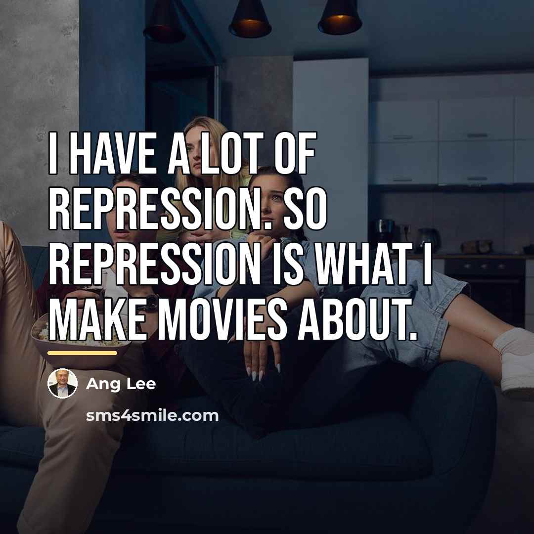 “I have a lot of repression. So repression is what…” quote by Ang Lee