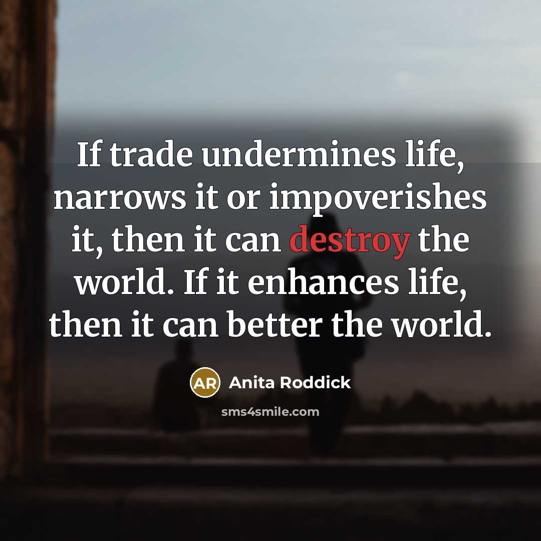 “If trade undermines life, narrows it or impoverishes it, then…” quote by Anita Roddick