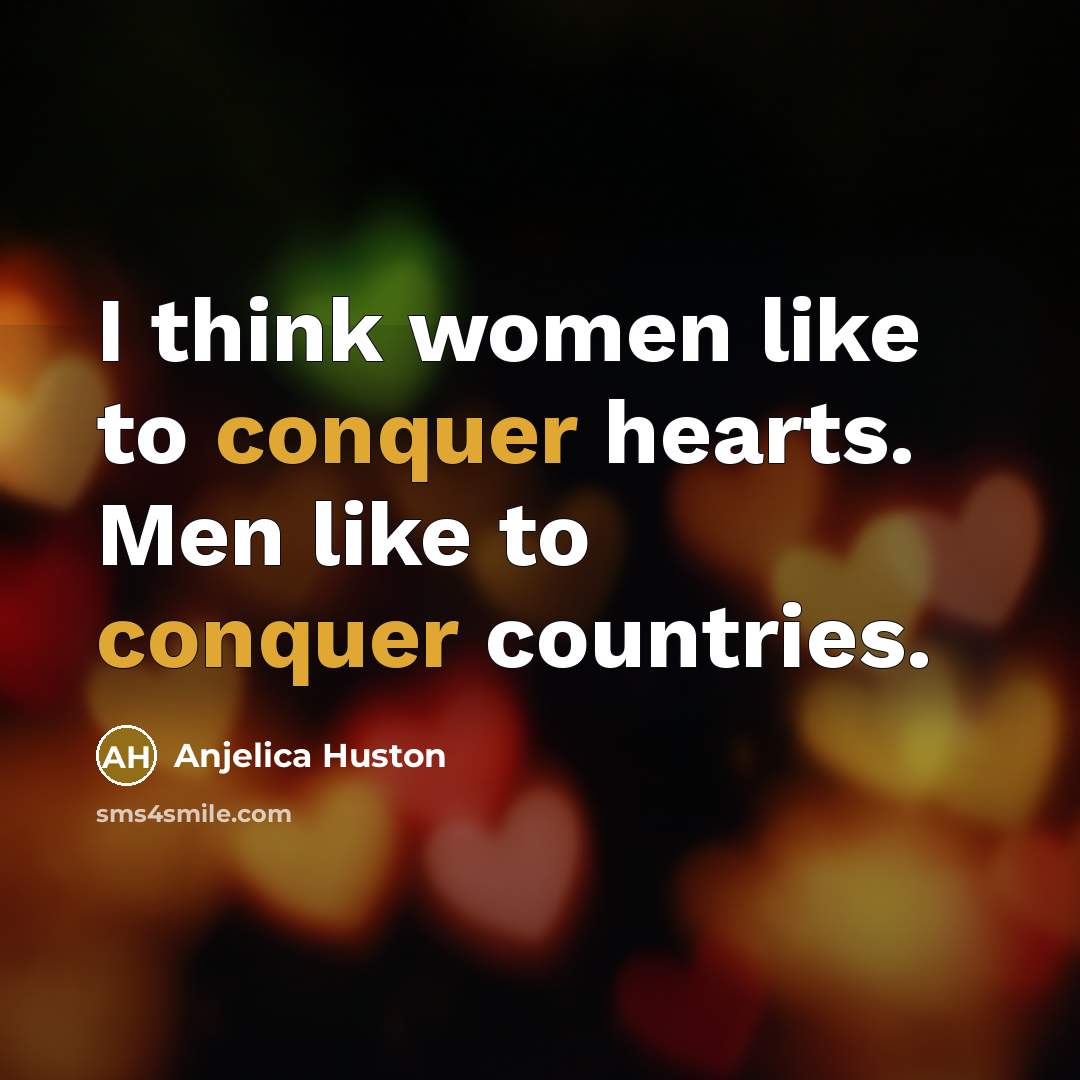 “I think women like to conquer hearts. Men like to…” quote by Anjelica Huston