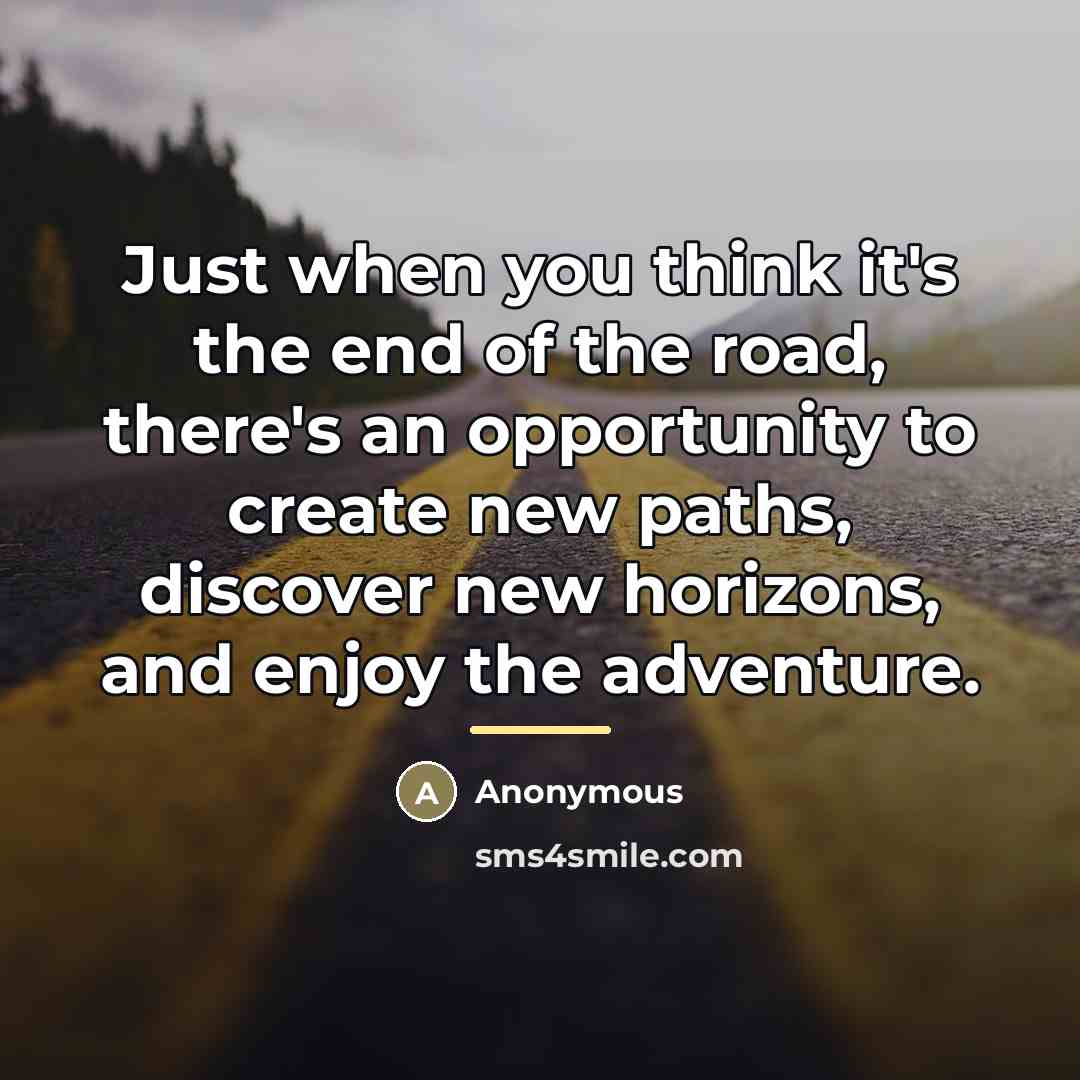 “Just when you think it's the end of the road,…” quote by Anonymous