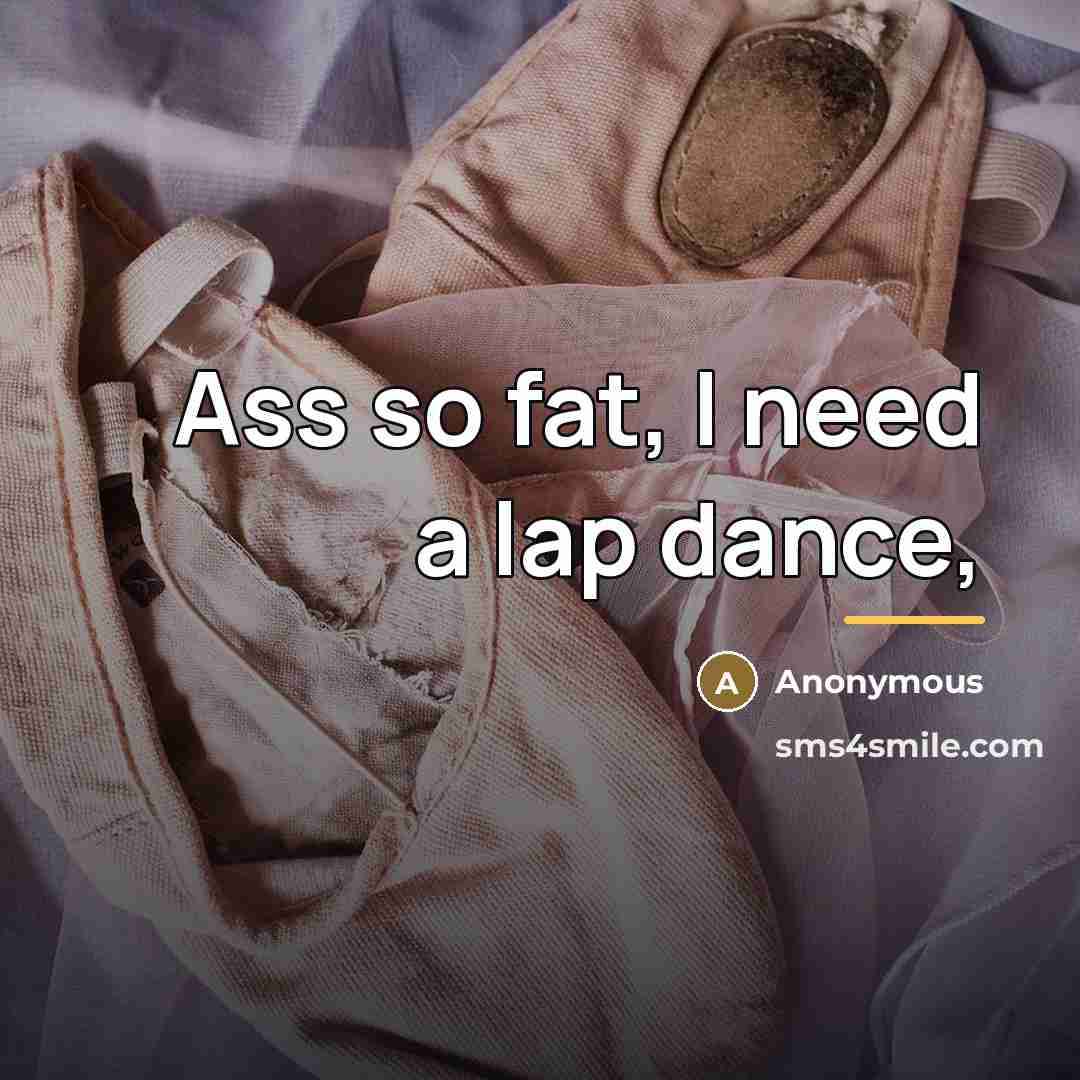 “Ass so fat, I need a lap dance,…” quote by Anonymous