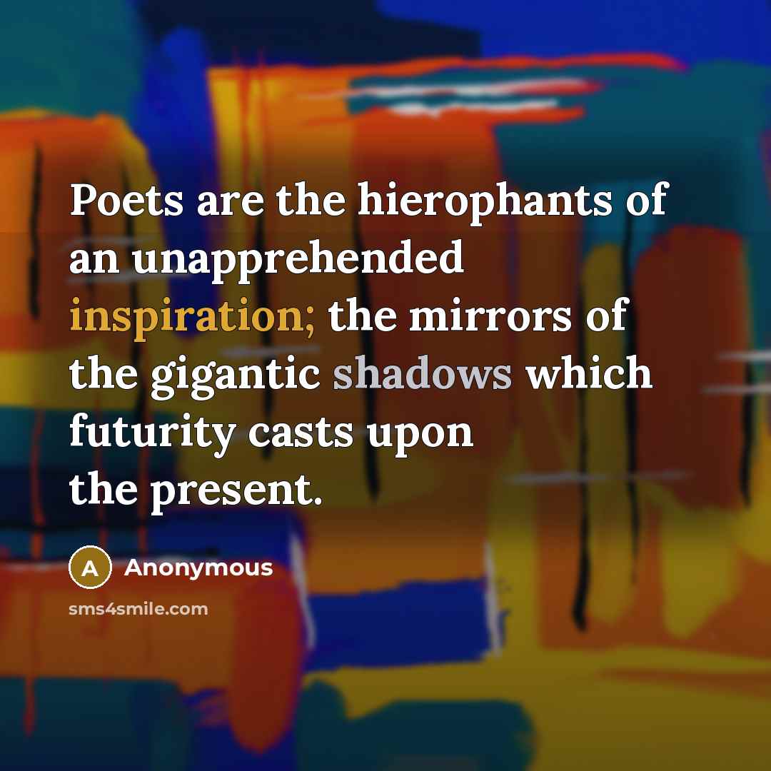 “Poets are the hierophants of an unapprehended inspiration; the mirrors…” quote by Anonymous