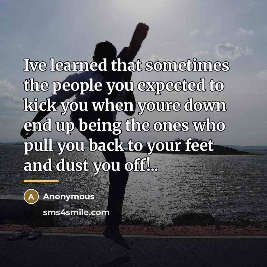 “Ive learned that sometimes the people you expected to kick…” quote by Anonymous
