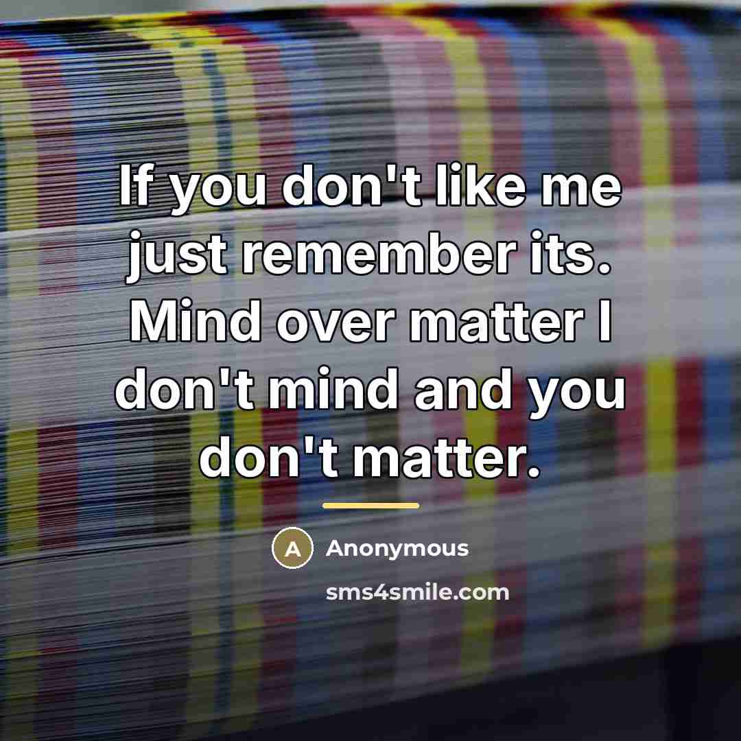 “If you don't like me just remember its. Mind over…” quote by Anonymous
