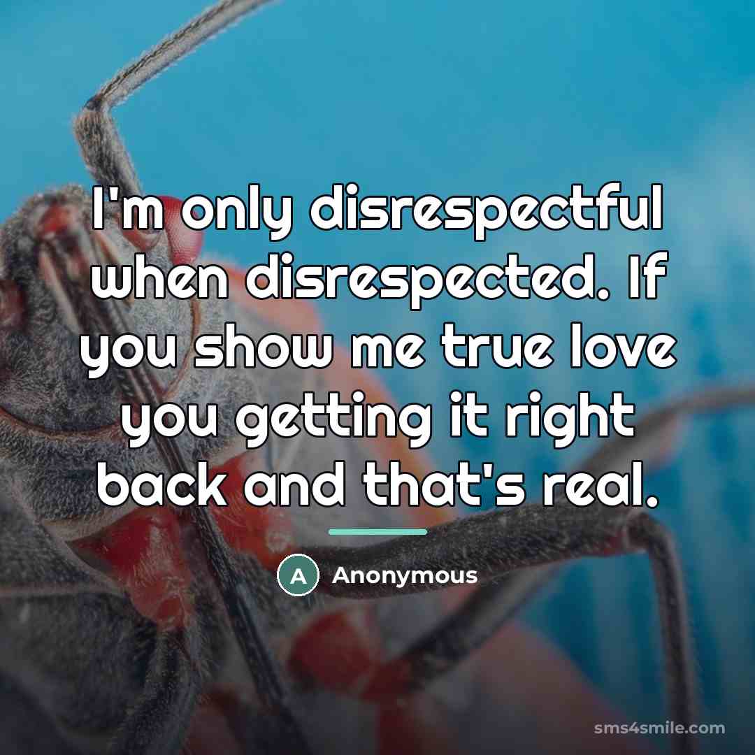 “I'm only disrespectful when disrespected. If you show me true…” quote by Anonymous