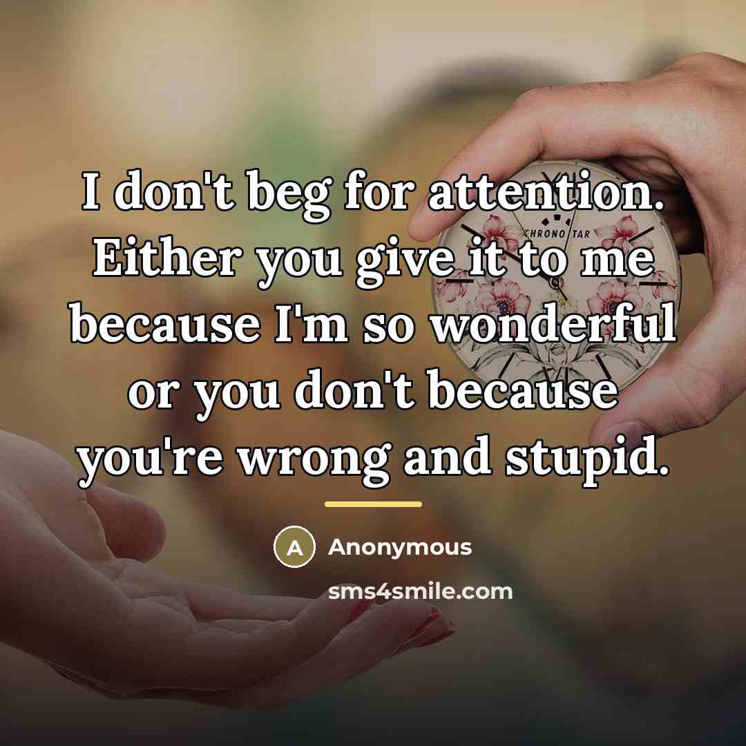 “I don't beg for attention. Either you give it to…” quote by Anonymous