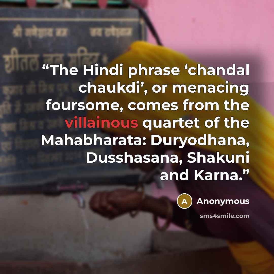 “The Hindi phrase ‘chandal chaukdi’, or menacing foursome, comes from the villainous quartet of the Mahabharata: Duryodhana, Dusshasana, Shakuni and Karna.” quote by Anonymous