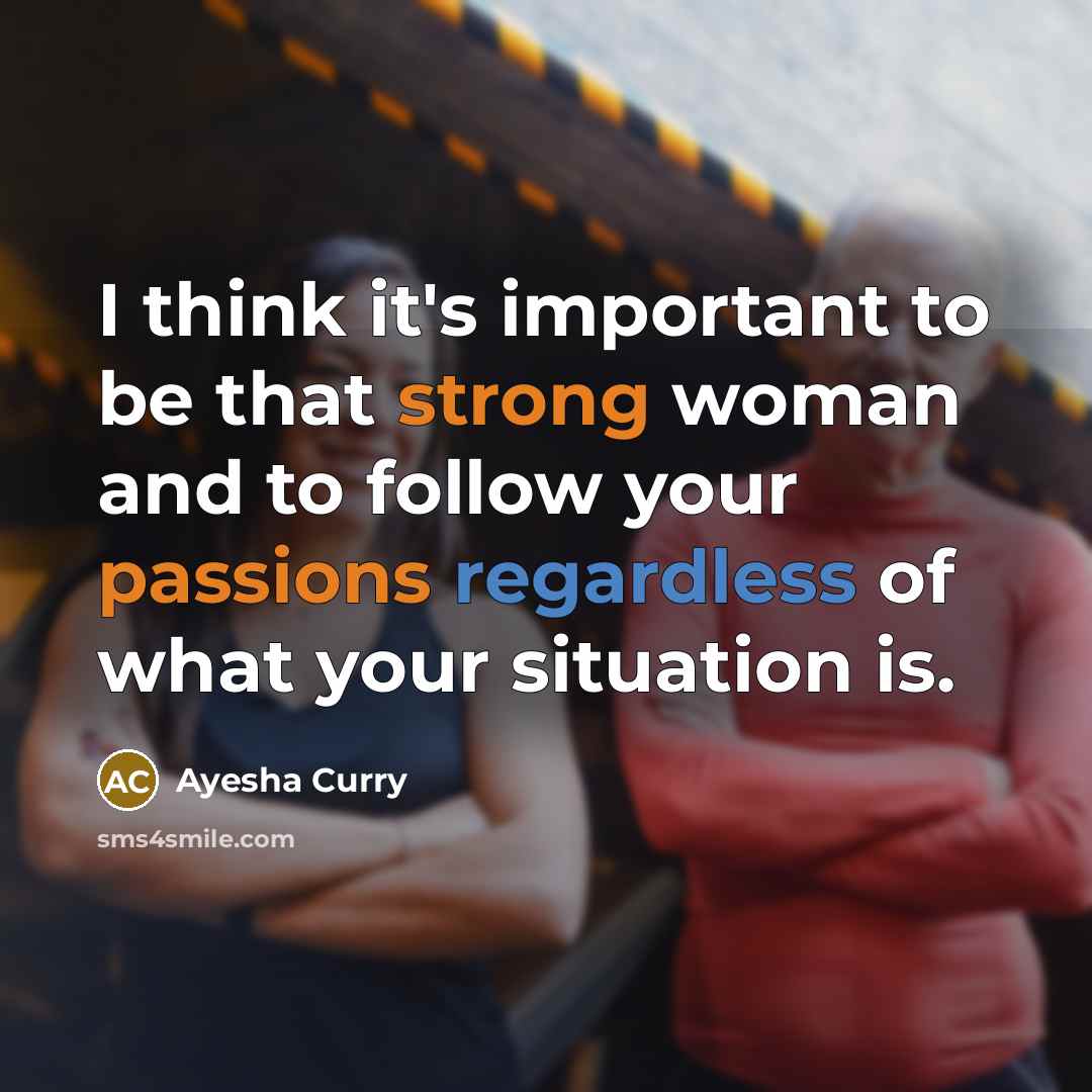 “I think it's important to be that strong woman and to follow your passions regardless of what your situation is.” quote by Ayesha Curry