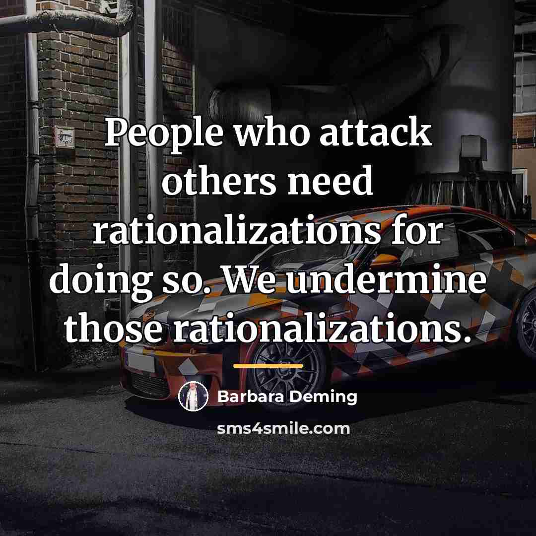 “People who attack others need rationalizations for doing so. We…” quote by Barbara Deming