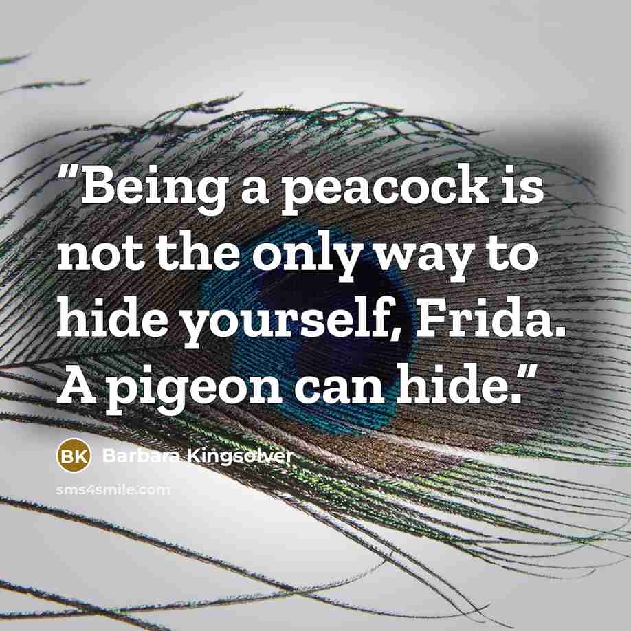 “Being a peacock is not the only way to hide yourself, Frida. A pigeon can hide.” quote by Barbara Kingsolver