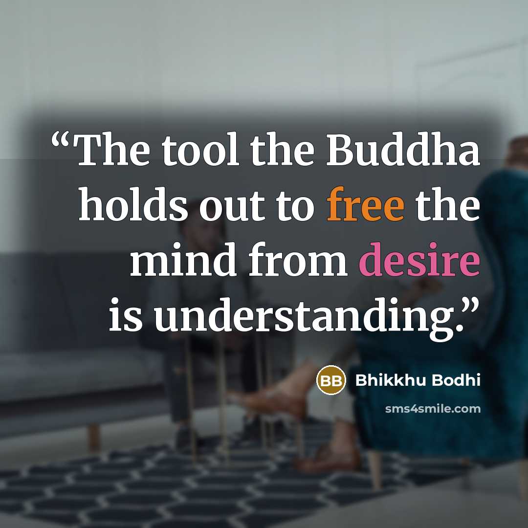 “The tool the Buddha holds out to free the mind from desire is understanding.” quote by Bhikkhu Bodhi