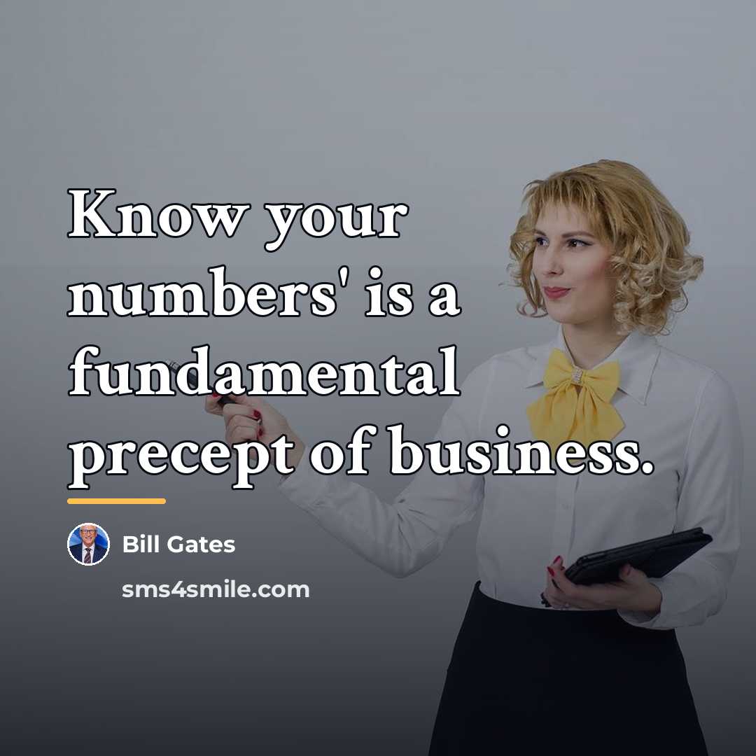 “Know your numbers' is a fundamental precept of business.…” quote by Bill Gates