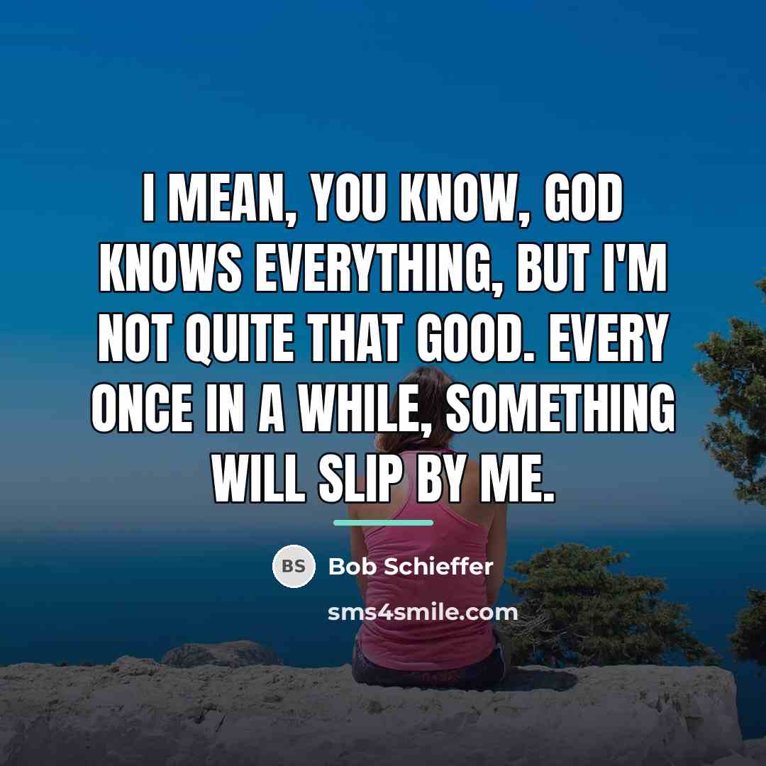 “I mean, you know, God knows everything, but I'm not…” quote by Bob Schieffer