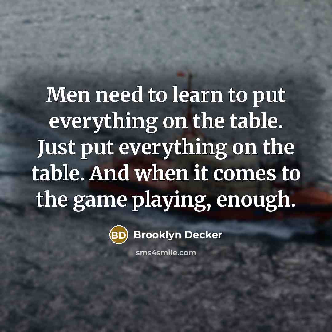 “Men need to learn to put everything on the table. Just put everything on the table. And when it comes to the game playing, enough.” quote by Brooklyn Decker