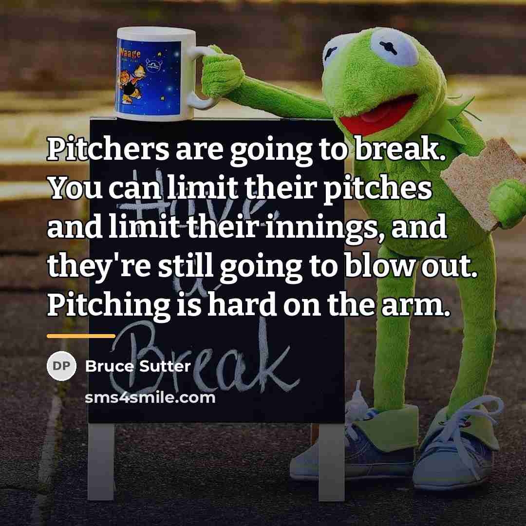 “Pitchers are going to break. You can limit their pitches…” quote by Bruce Sutter