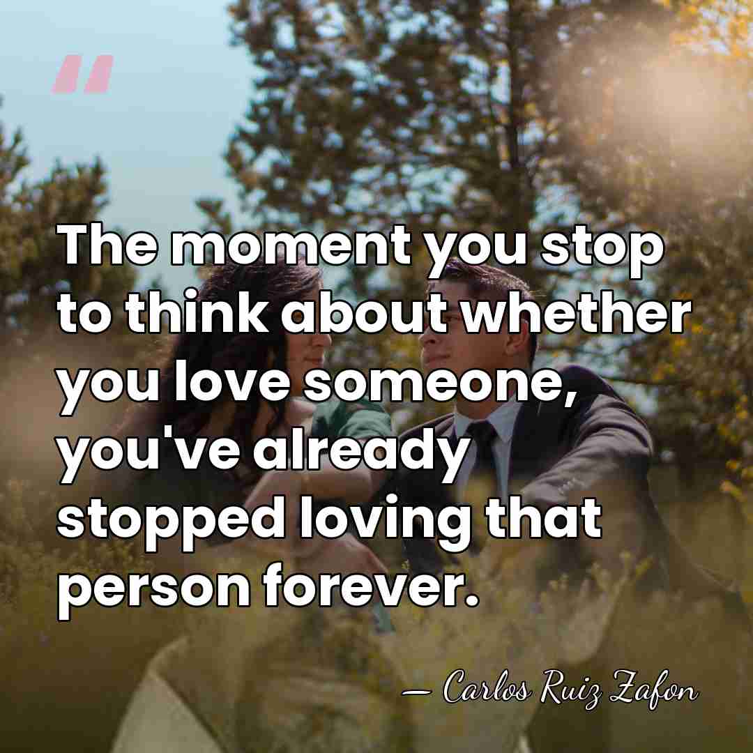 The moment you stop to think about whether you love someone, you've&hellip; - Carlos Ruiz Zafon