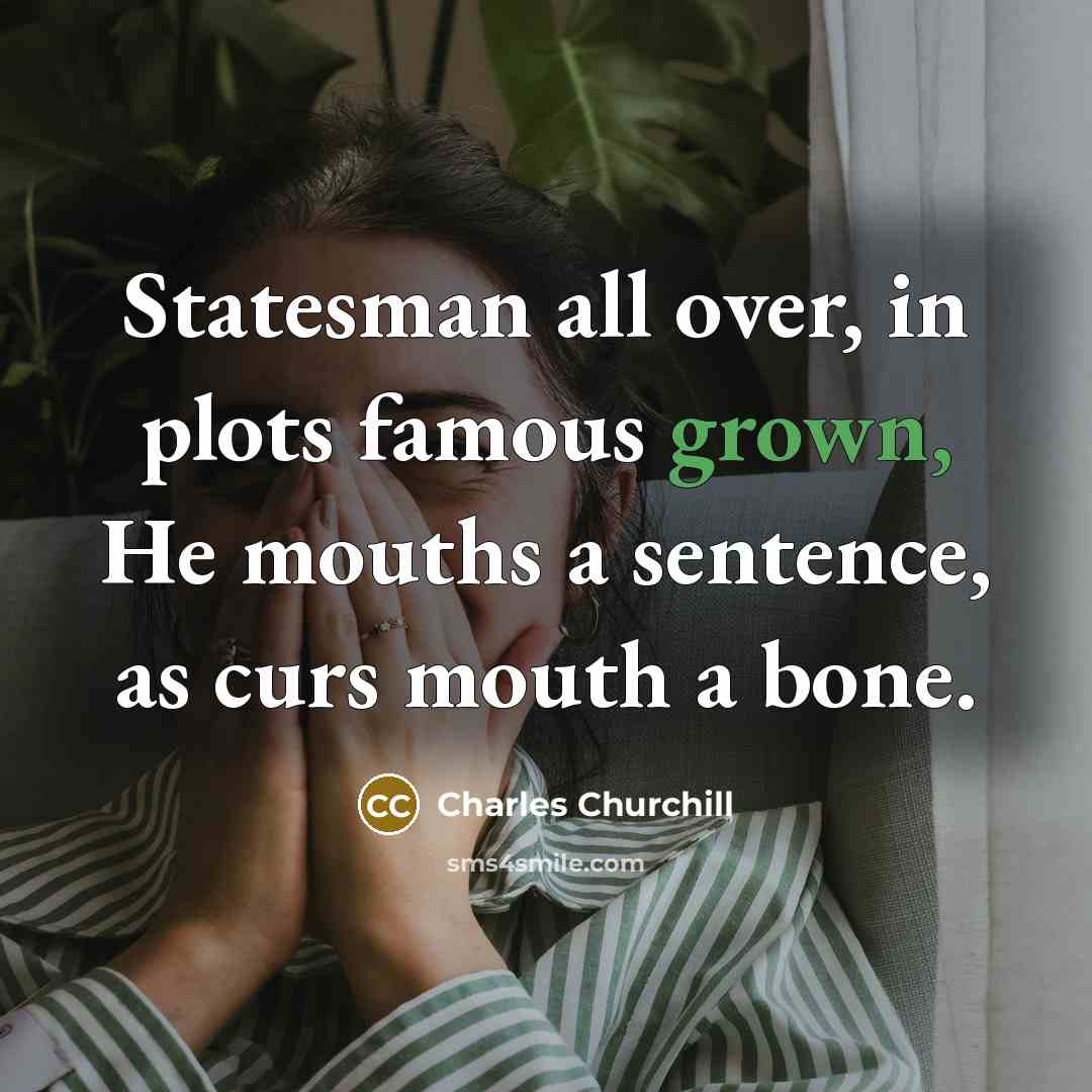 “Statesman all over, in plots famous grown, He mouths a…” quote by Charles Churchill