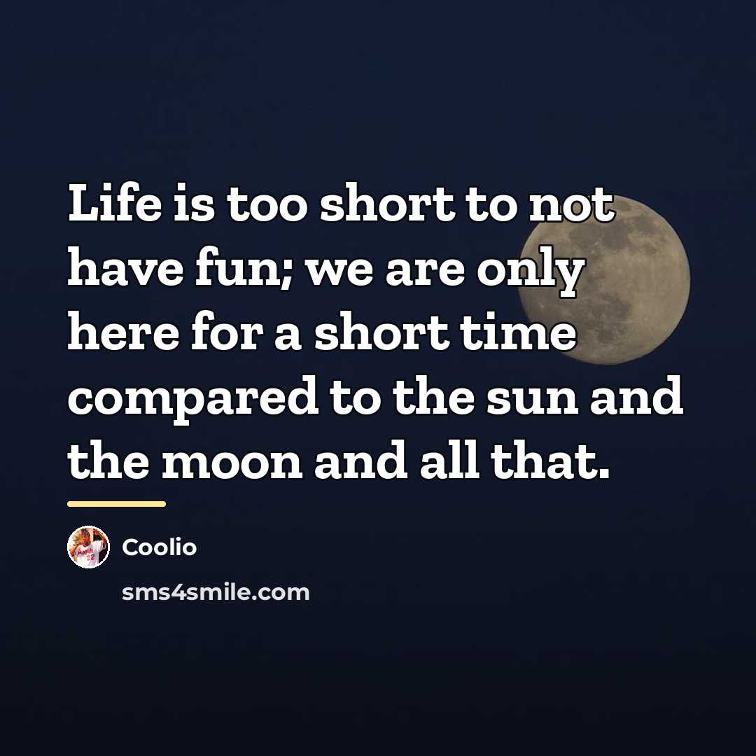 “Life is too short to not have fun; we are…” quote by Coolio