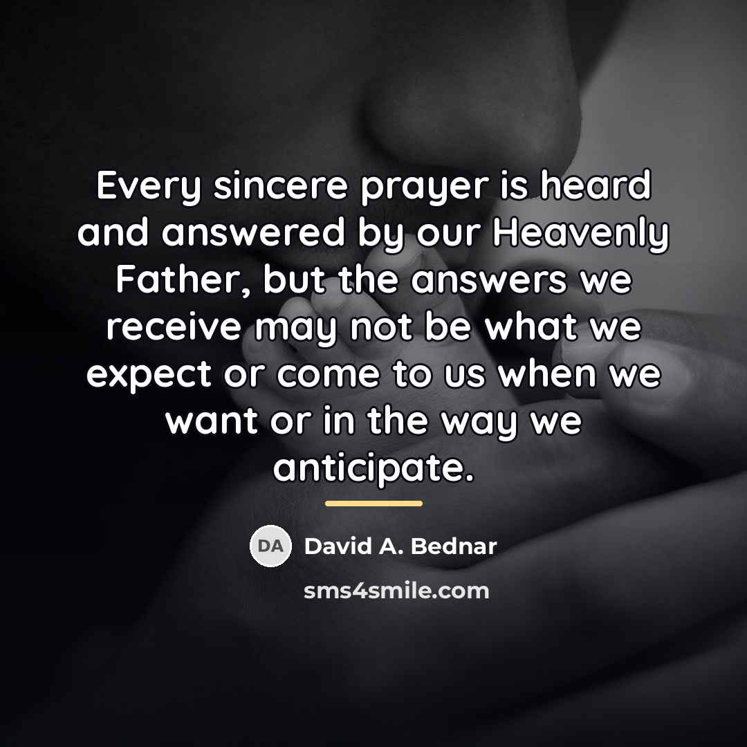 “Every sincere prayer is heard and answered by our Heavenly…” quote by David A. Bednar