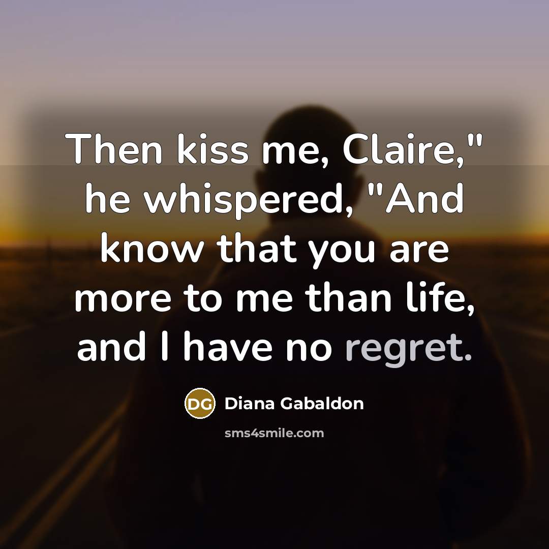 “Then kiss me, Claire," he whispered, "And know that you…” quote by Diana Gabaldon