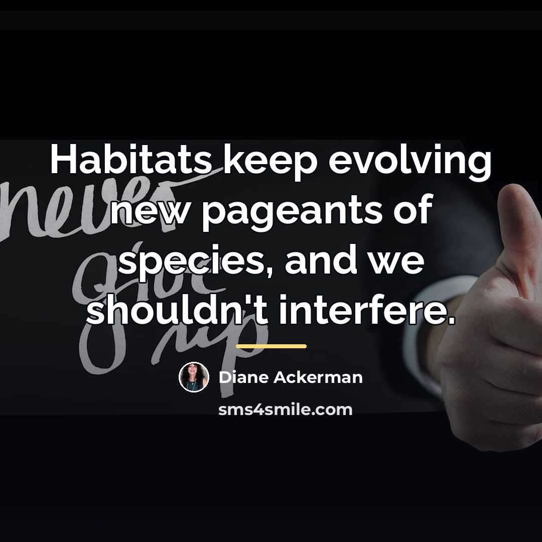 “Habitats keep evolving new pageants of species, and we shouldn't…” quote by Diane Ackerman