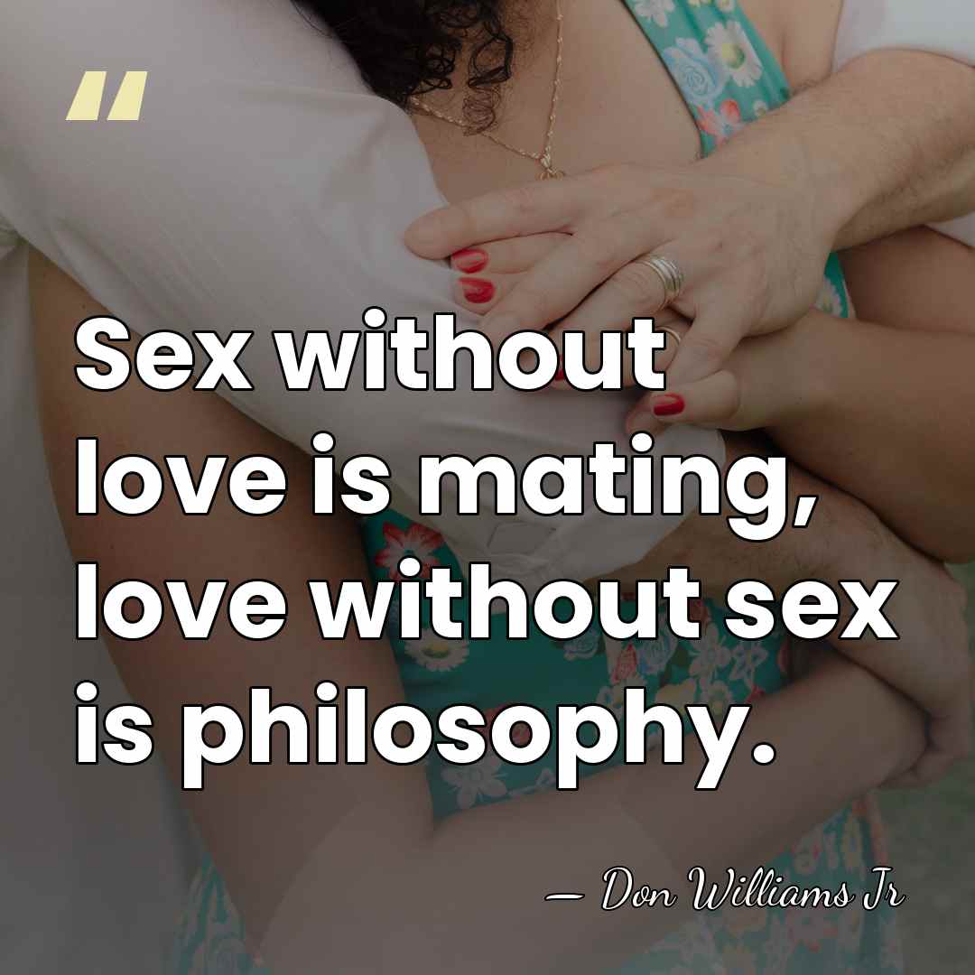 Sex without love is mating, love without sex is philosophy. - Don Williams Jr