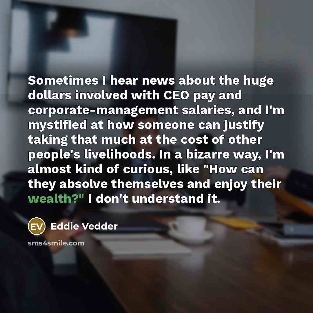 “Sometimes I hear news about the huge dollars involved with…” quote by Eddie Vedder